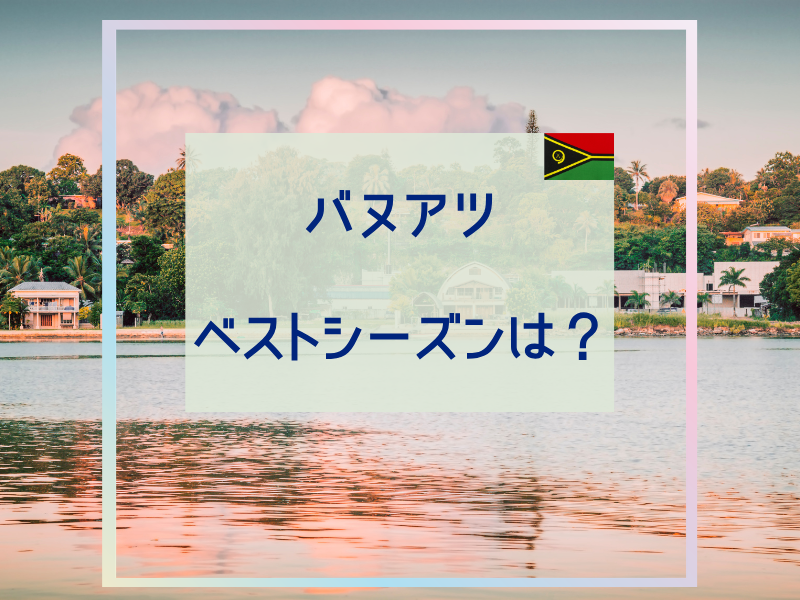 バヌアツのベストシーズンは？